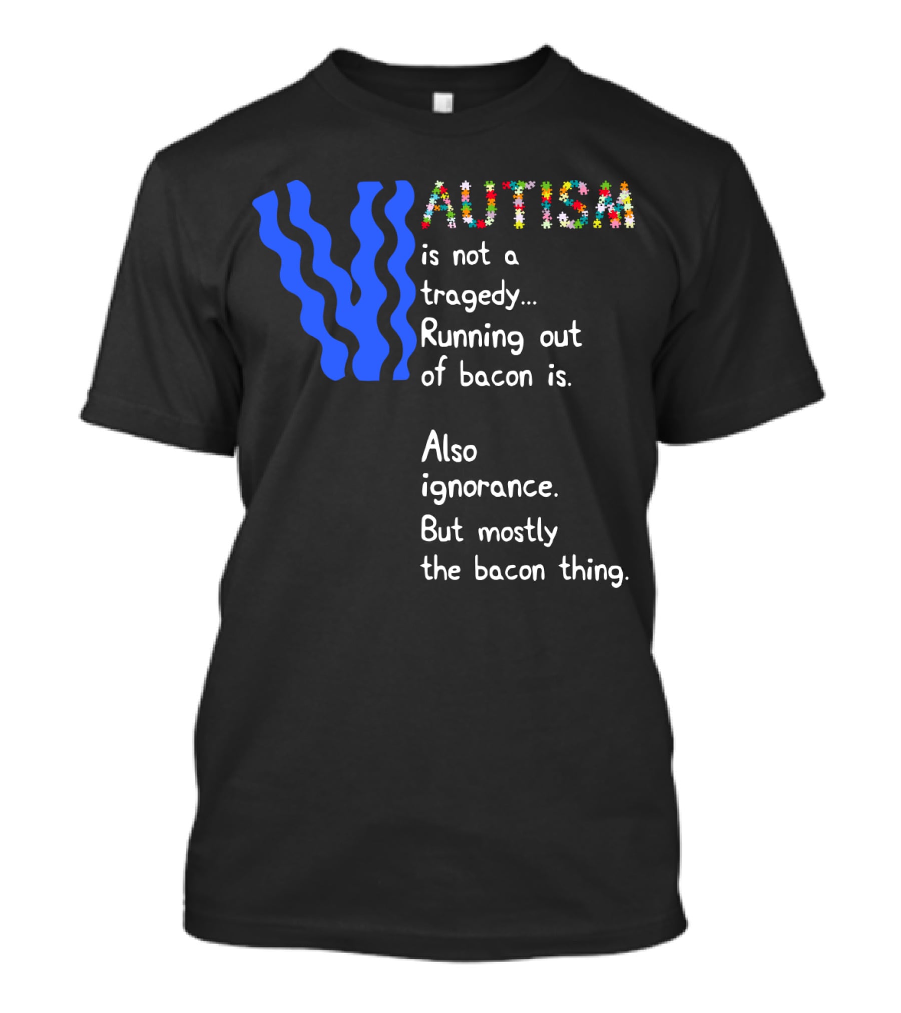 AUTISM Is Not A Tragedy. Running Out Of Bacon Is. Also Ignorance. But Mostly The Bacon Thing T-Shirt