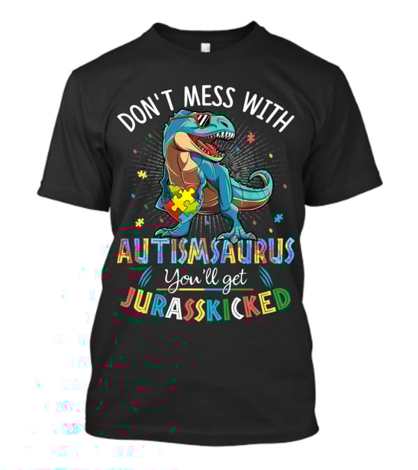 Don't Mess With Autismsaurus You'll Get Jurasskicked T-Shirt
