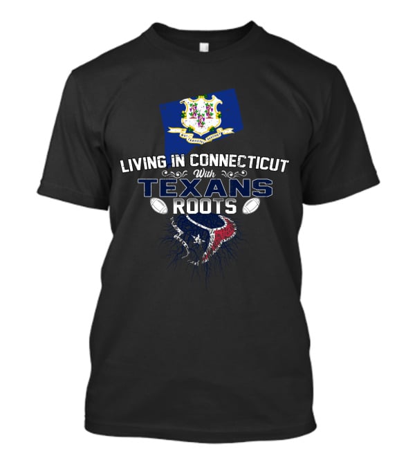 Living In Connecticut With Texans Roots Football And State Pride T-Shirt
