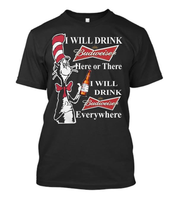 I Will Drink Budweiser Here Or There I Will Drink Budweiser Everywhere Dr Seuss Cat In The Hat T-Shirt