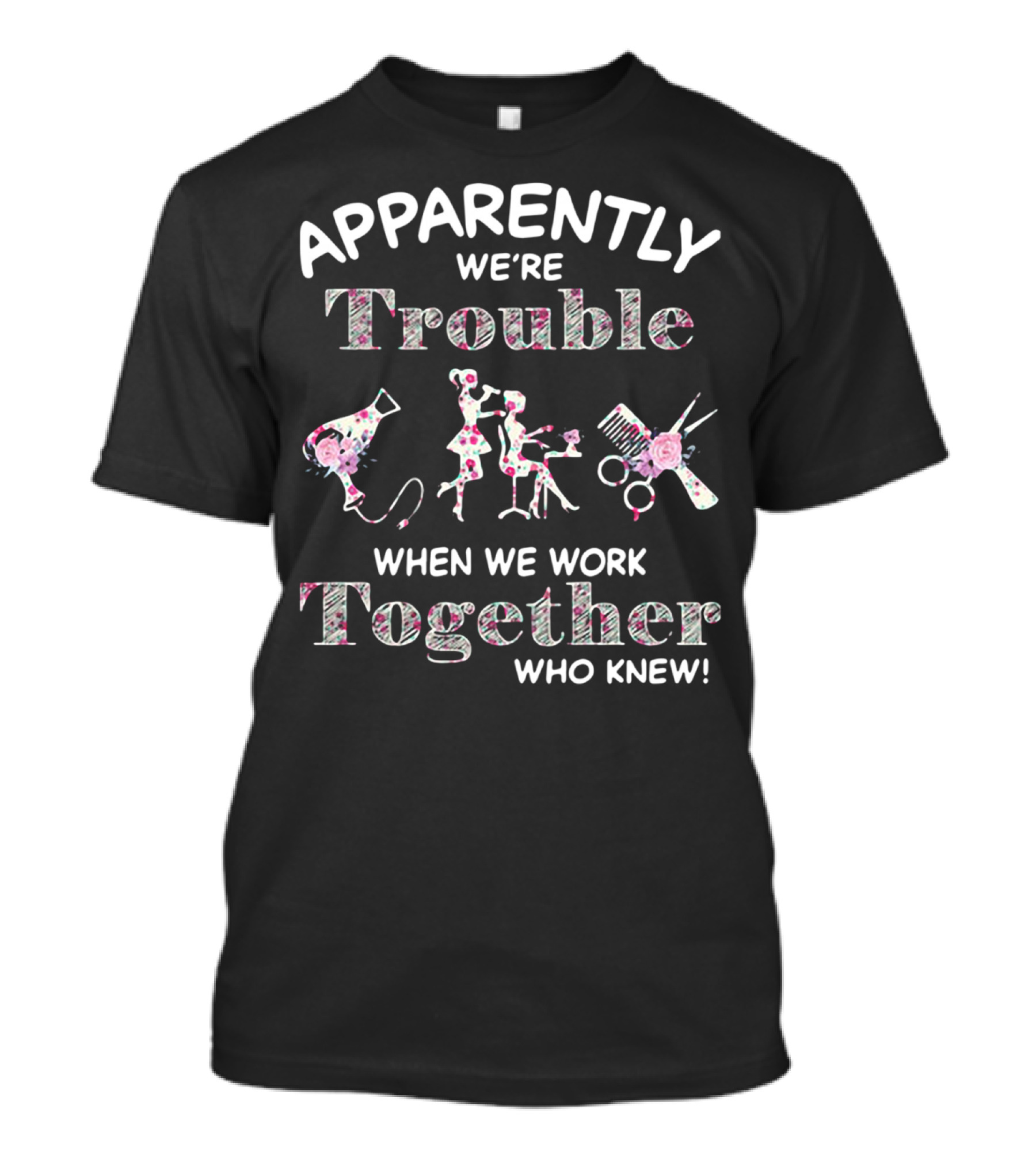 Apparently We're Trouble When We Work Together Who Knew Hair Stylist T-Shirt