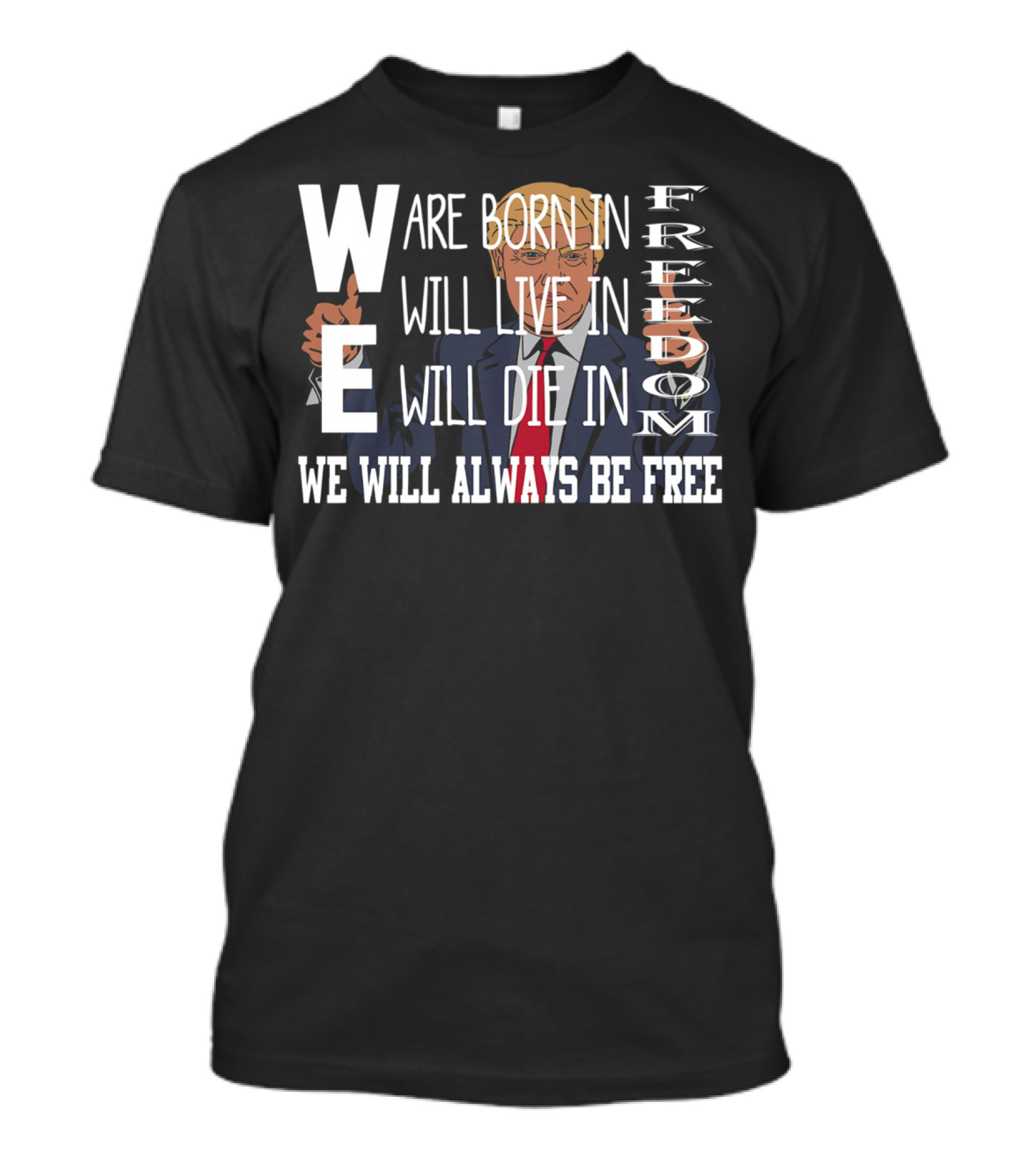 WE Are Born In Freedom Will Live In Freedom Will Die In Freedom WE Will Always Be Free T-Shirt