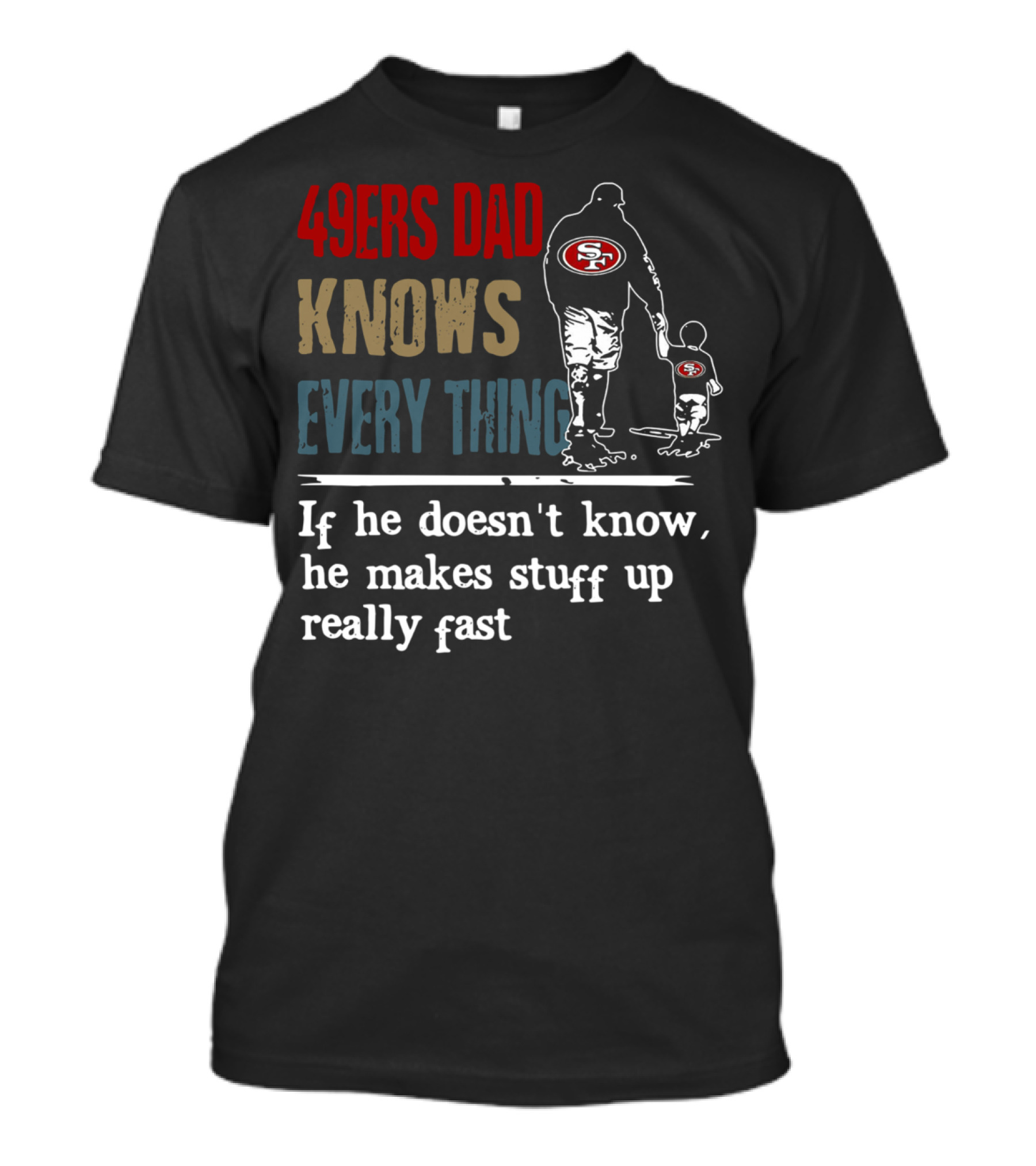 49ers Dad Knows Everything If He Doesn't Know He Makes Stuff Up Really Fast SF T-Shirt