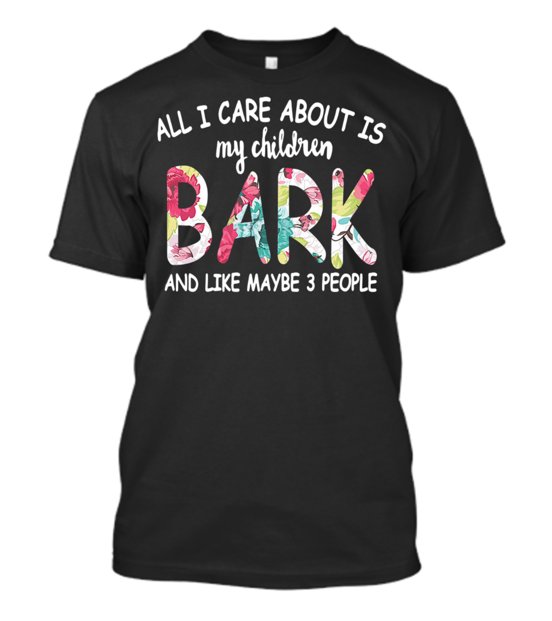 All I Care About Is My Children Bark And Like Maybe 3 People Floral Text T-Shirt