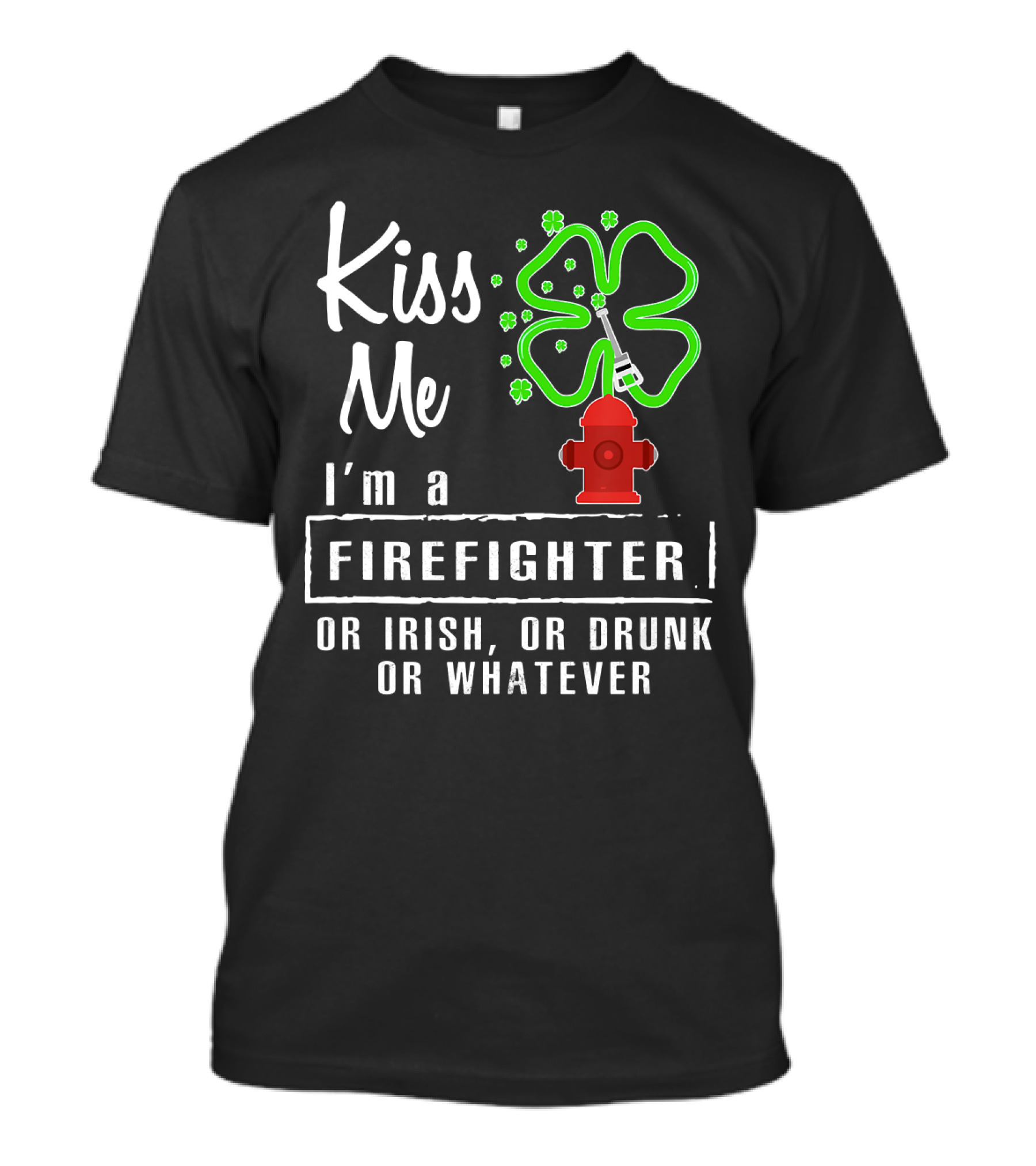 Kiss Me I'm A Firefighter Or Irish Or Drunk Or Whatever Shamrock Hydrant T-Shirt