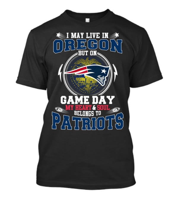 I May Live In Oregon But On Game Day My Heart And Soul Belongs To Patriots T-Shirt