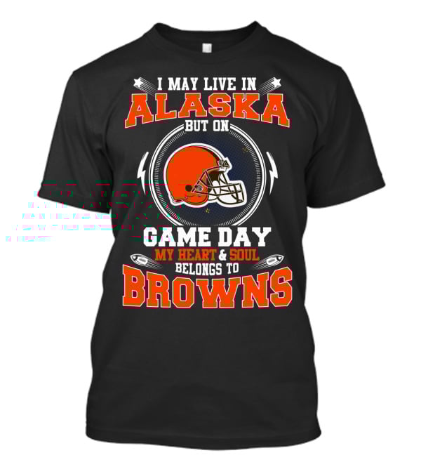 I May Live In Alaska But On Game Day My Heart & Soul Belongs To Browns T-Shirt