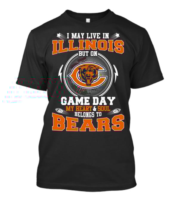 I MAY LIVE IN ILLINOIS BUT ON GAME DAY MY HEART And SOUL BELONGS TO BEARS T-Shirt