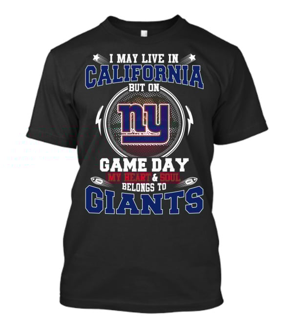 I MAY LIVE IN CALIFORNIA BUT ON GAME DAY MY HEART AND SOUL BELONGS TO NY GIANTS T-Shirt