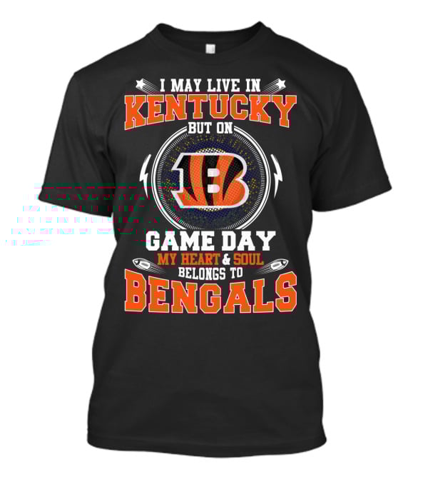 I May Live In Kentucky But On Game Day My Heart And Soul Belongs To Bengals T-Shirt