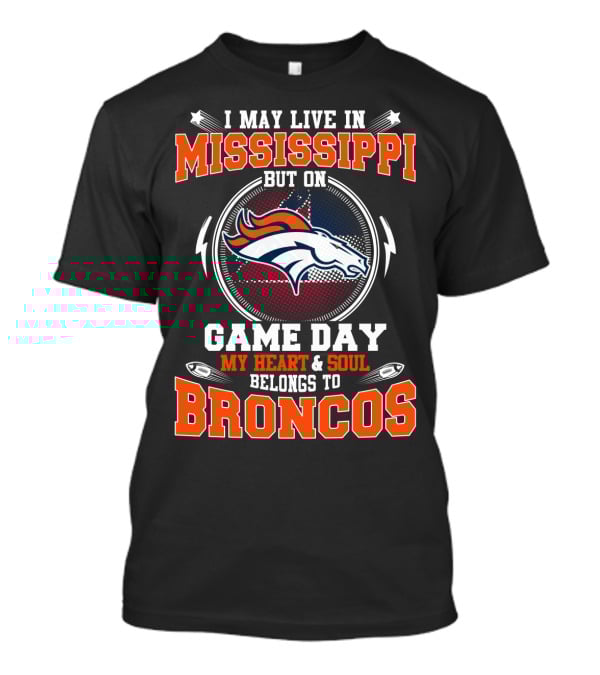 I May Live IN Mississippi But On Game Day My Heart And Soul Belongs To Broncos T-Shirt