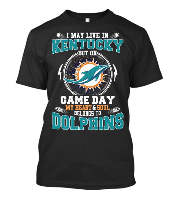 I May Live In Kentucky But On Game Day My Heart And Soul Belongs To Dolphins T-Shirt