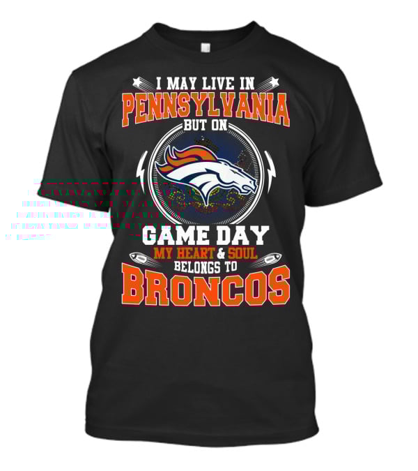 I May Live In Pennsylvania But On Game Day My Heart And Soul Belongs To Broncos T-Shirt