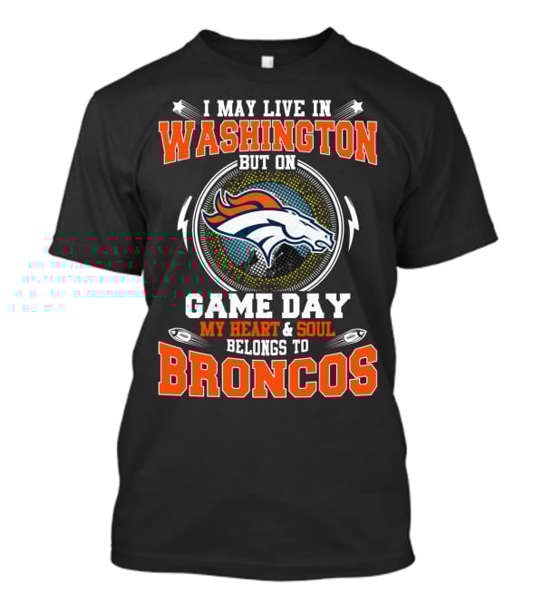I May Live In Washington But On Game Day My Heart And Soul Belongs To Broncos T-Shirt