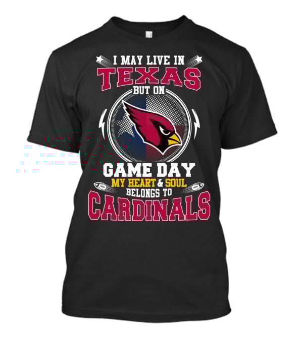 I May Live IN Texas But On Game Day My Heart And Soul Belongs To Cardinals T-Shirt