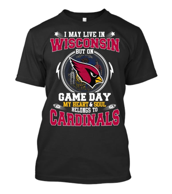 I May Live In Wisconsin But On Game Day My Heart And Soul Belongs To Cardinals T-Shirt
