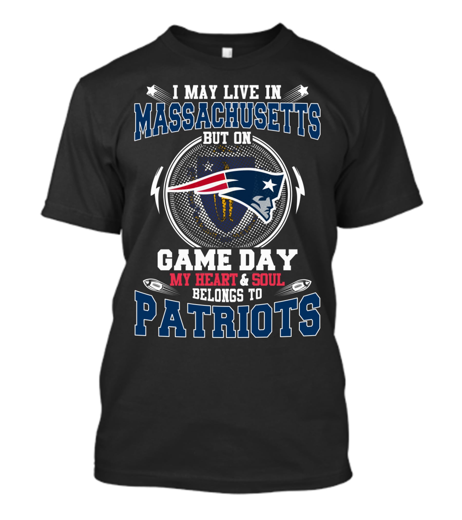 I MAY LIVE IN MASSACHUSETTS BUT ON GAME DAY MY HEART And SOUL BELONGS TO PATRIOTS T-Shirt