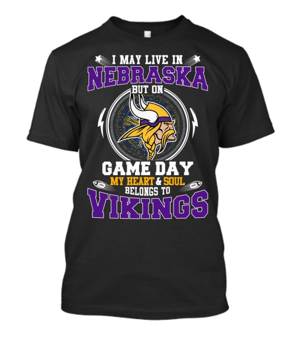 I MAY LIVE IN NEBRASKA BUT ON GAME DAY MY HEART And SOUL BELONGS TO VIKINGS T-Shirt