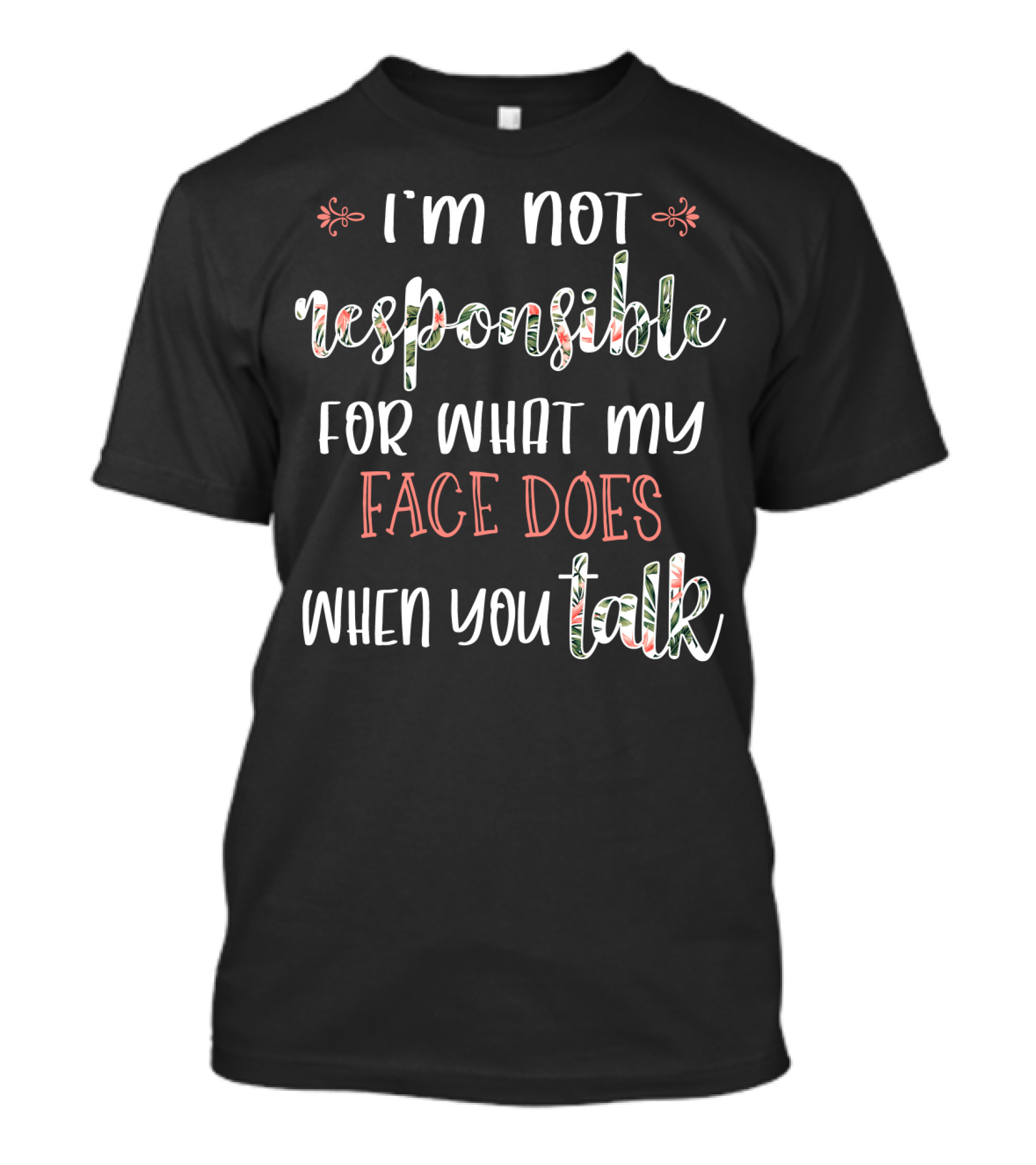 I'm Not Responsible For What My Face Does When You Talk T-Shirt