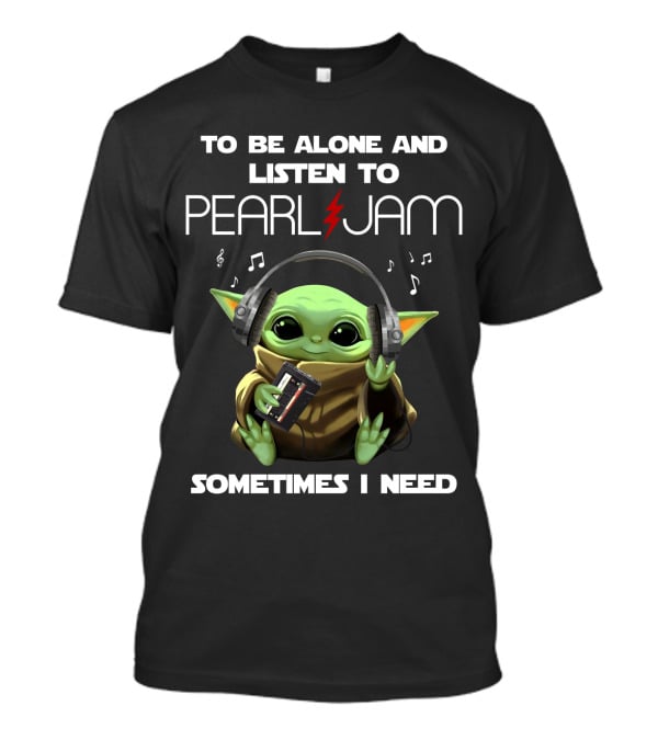 Sometimes I Need To Be Alone And Listen To Pearl Jam T-Shirt