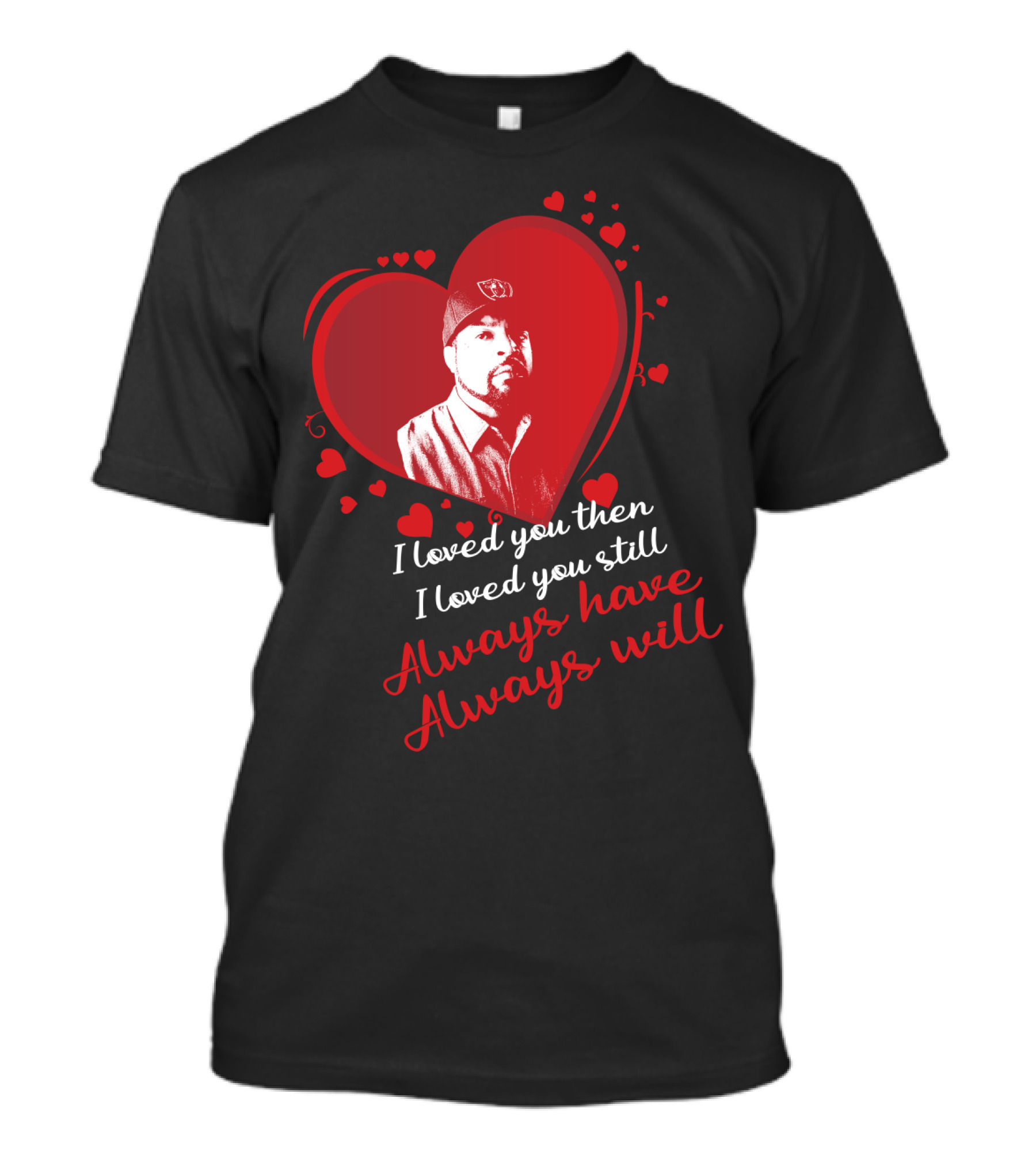 I Loved You Then I Loved You Still Always Have Always Will Heart T-Shirt
