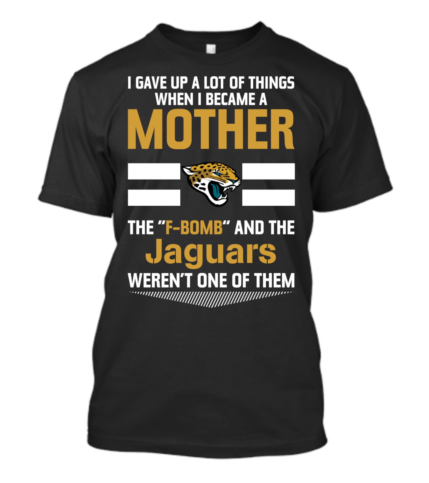 I Gave Up A Lot Of Things When I Became A Mother The F-Bomb And The Jaguars Weren't One Of Them T-Shirt