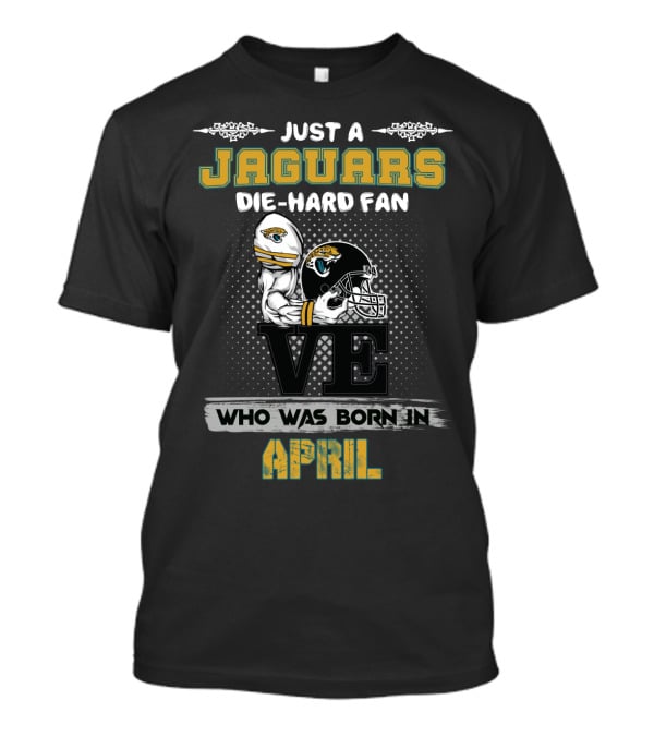 Just A Jaguars Die-Hard Fan Who Was Born IN April T-Shirt