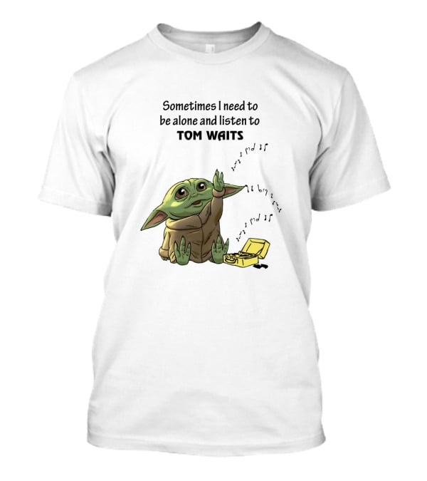 Sometimes I Need To Be Alone And Listen To Tom Waits Baby Yoda T-Shirt