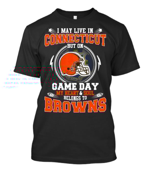 I MAY LIVE IN CONNECTICUT BUT ON GAME DAY MY HEART And SOUL BELONGS TO BROWNS T-Shirt