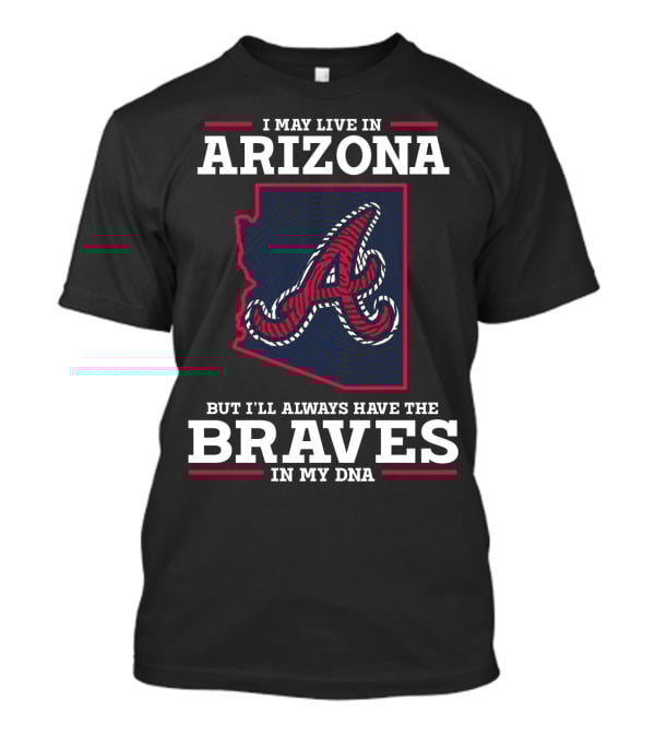 I MAY LIVE IN ARIZONA BUT I'LL ALWAYS HAVE THE BRAVES IN MY DNA T-Shirt