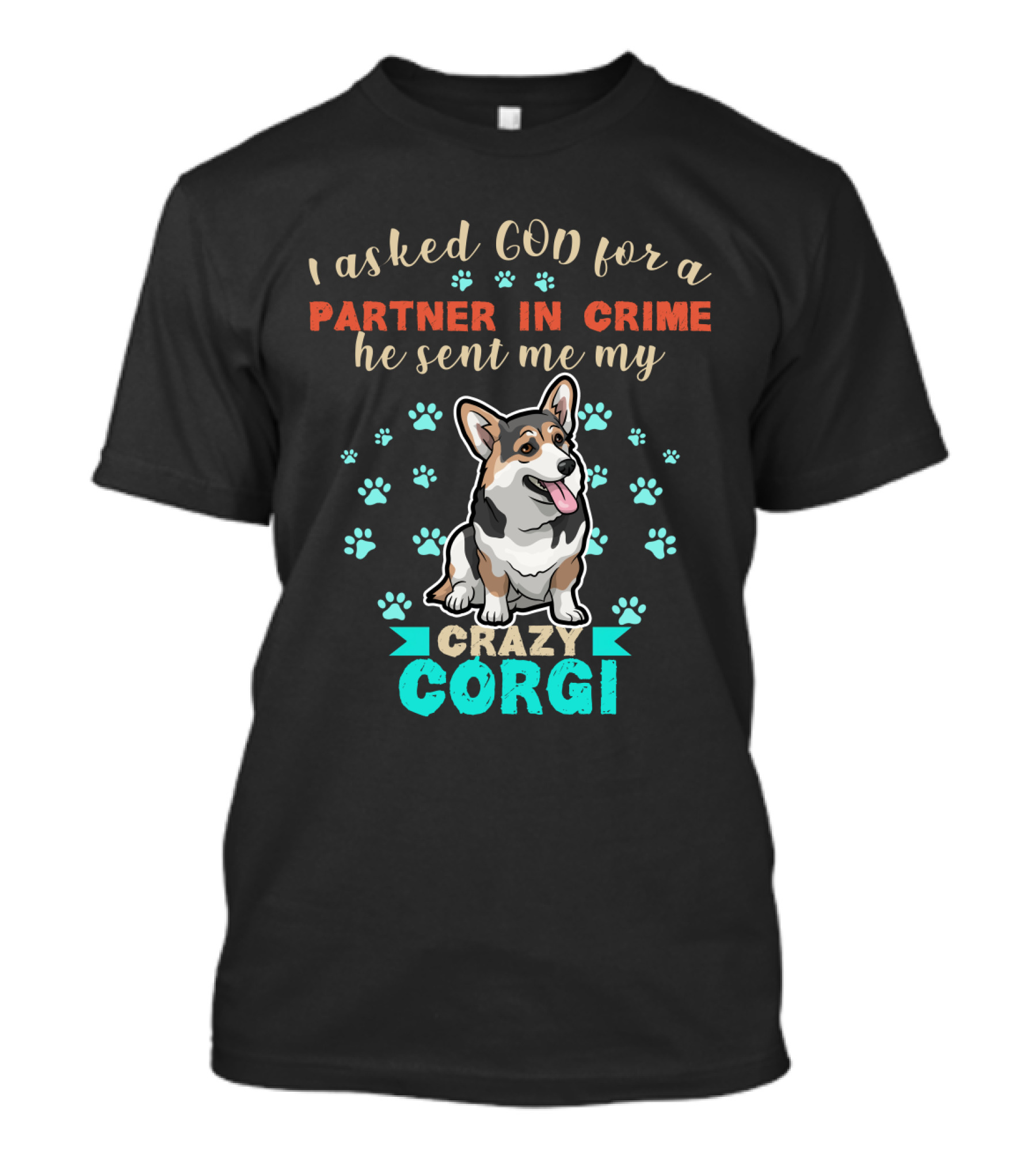 I Asked God For A Partner In Crime He Sent Me My Crazy Corgi T-Shirt