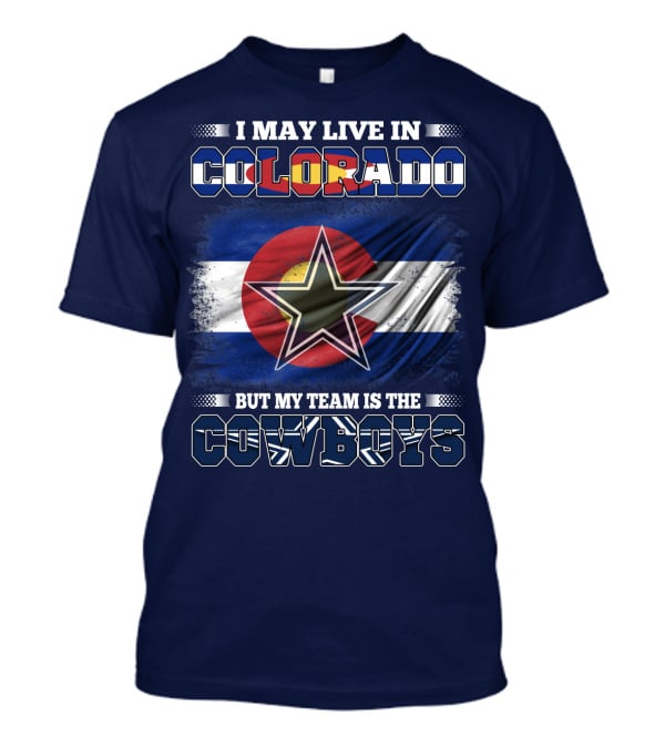 I May Live In Colorado But My Team Is The Cowboys T-Shirt