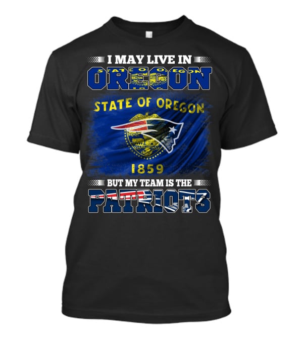 I May Live In Oregon State 1859 But My Team Is The Patriots T-Shirt
