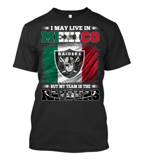I May Live In Mexico But My Team Is The Raiders Black Shirt Mexican Flag Background T-Shirt