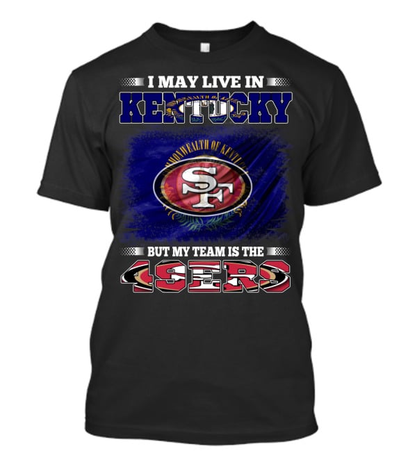 I May Live In Kentucky But My Team Is The 49ers San Francisco Football T-Shirt