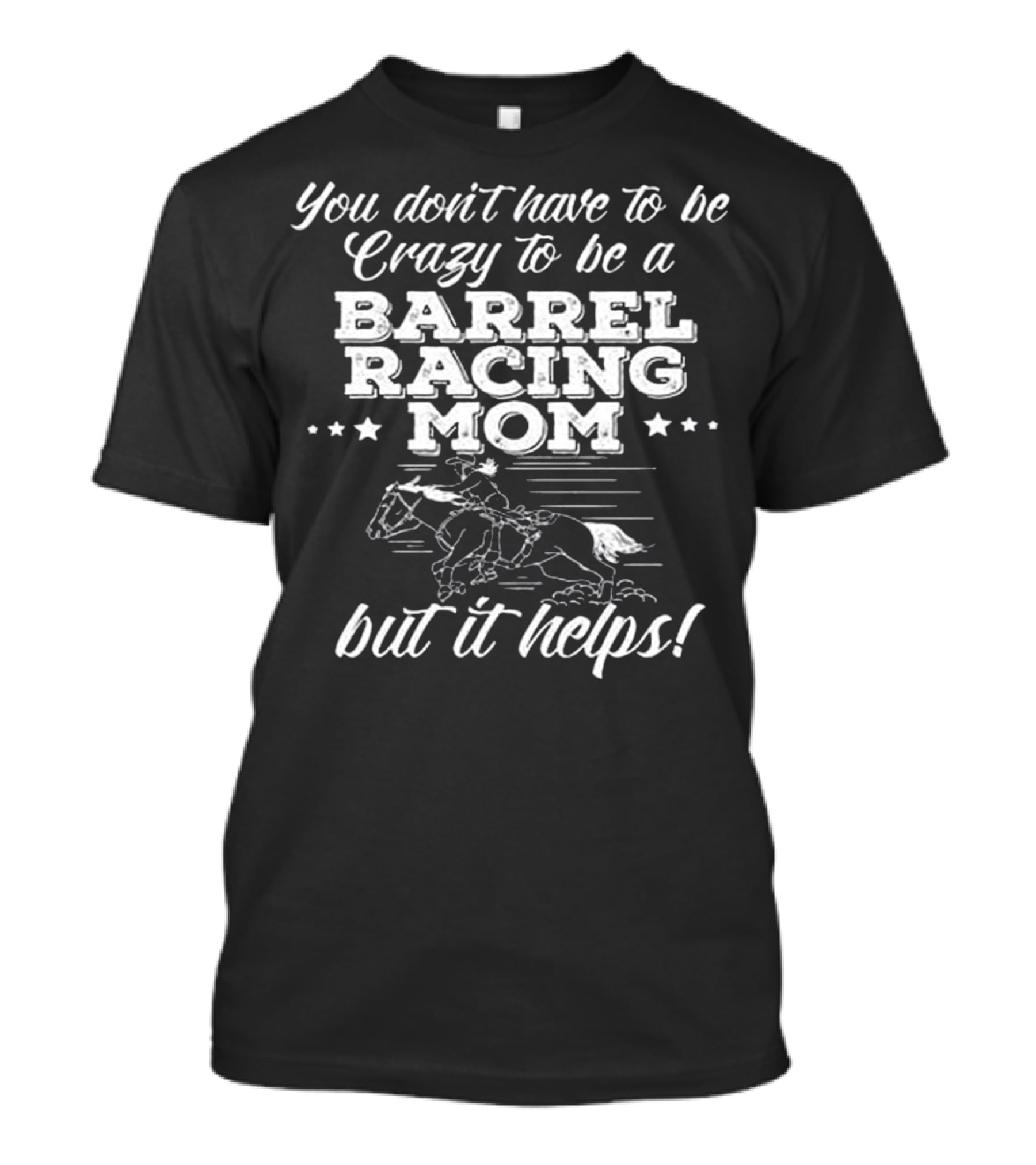 You Don't Have To Be Crazy To Be A Barrel Racing Mom But It Helps T-Shirt