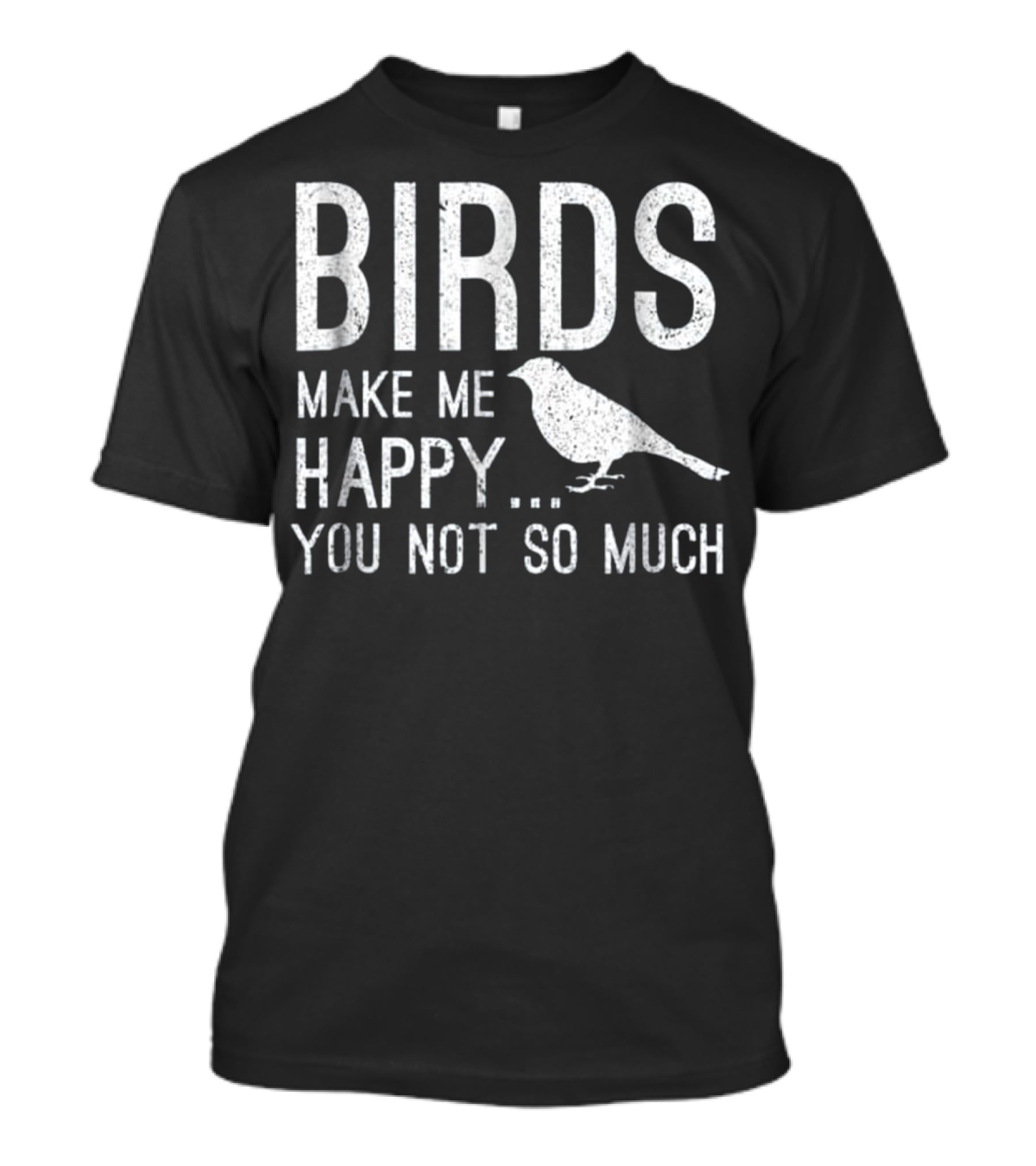 Birds Make Me Happy You Not So Much T-Shirt