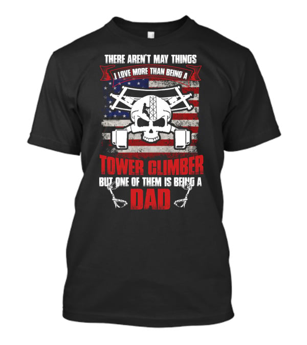 There Aren't Many Things I Love More Than Being A Tower Climber But One Of Them Is Being A Dad T-Shirt