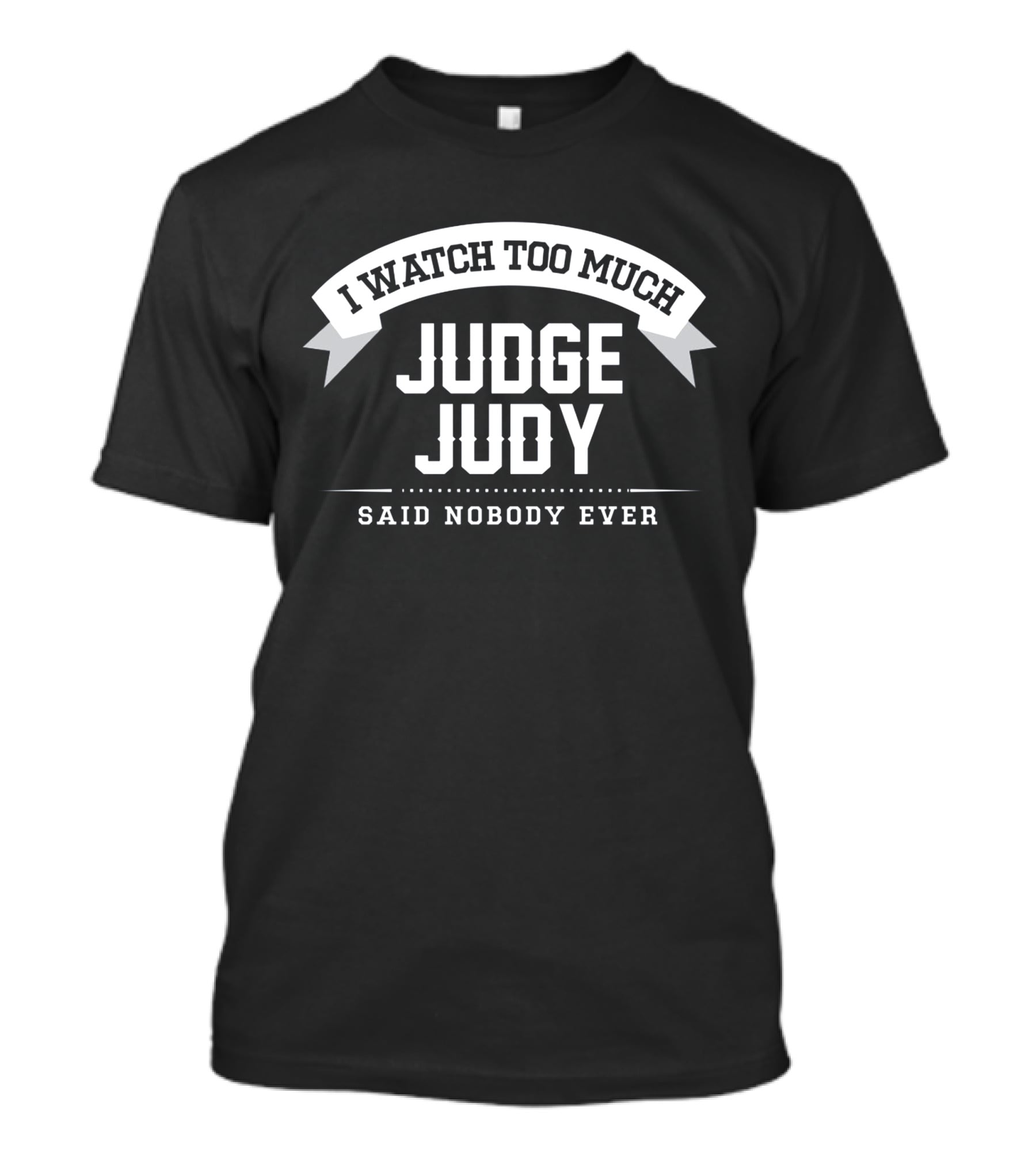 I Watch Too Much Judge Judy Said Nobody Ever T-Shirt