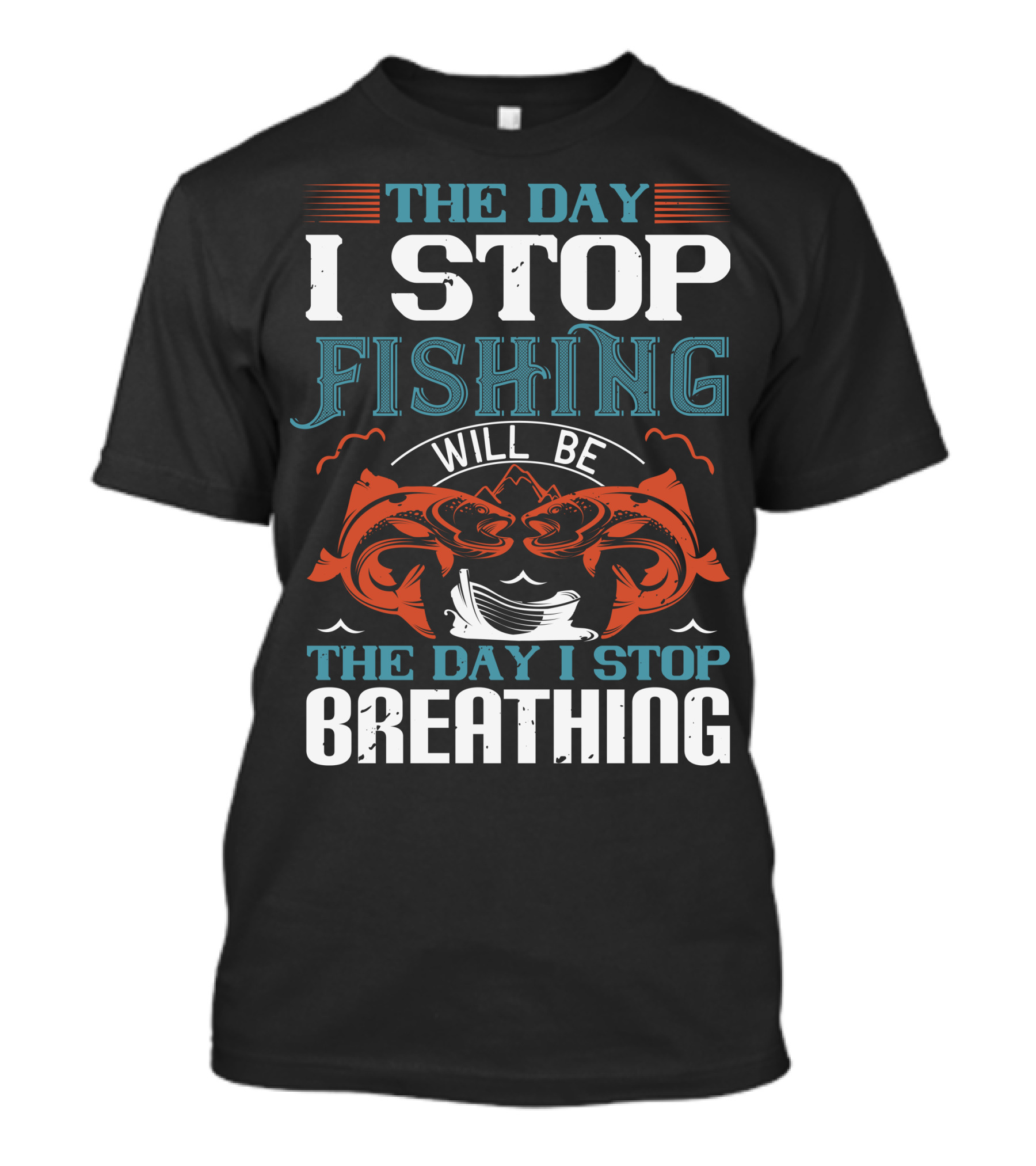 THE DAY I STOP FISHING WILL BE THE DAY I STOP BREATHING T-Shirt