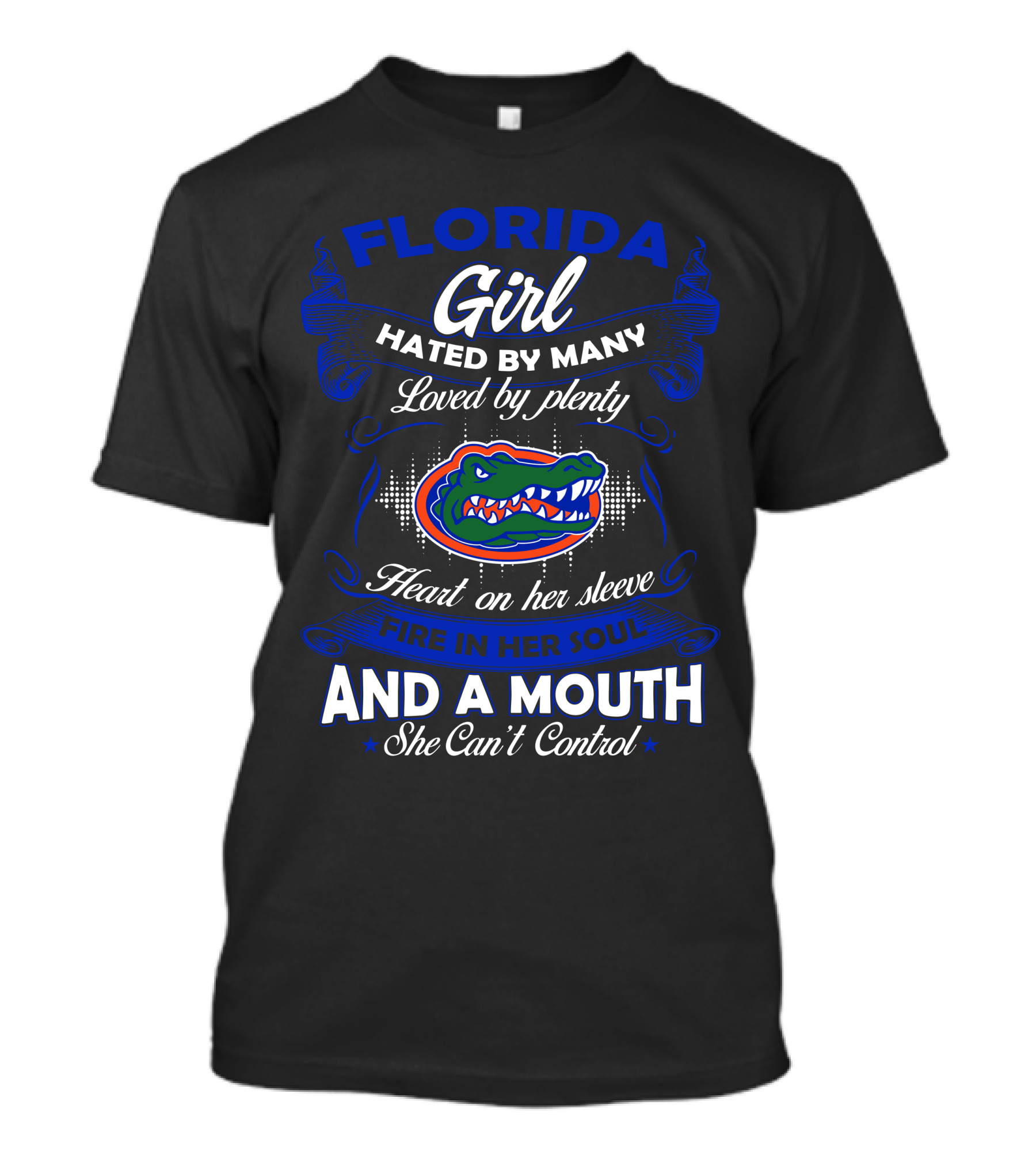 Florida Gators Girl Hated By Many Loved By Plenty Heart On Her Sleeve Fire In Her Soul And A Mouth She Can't Control T-Shirt