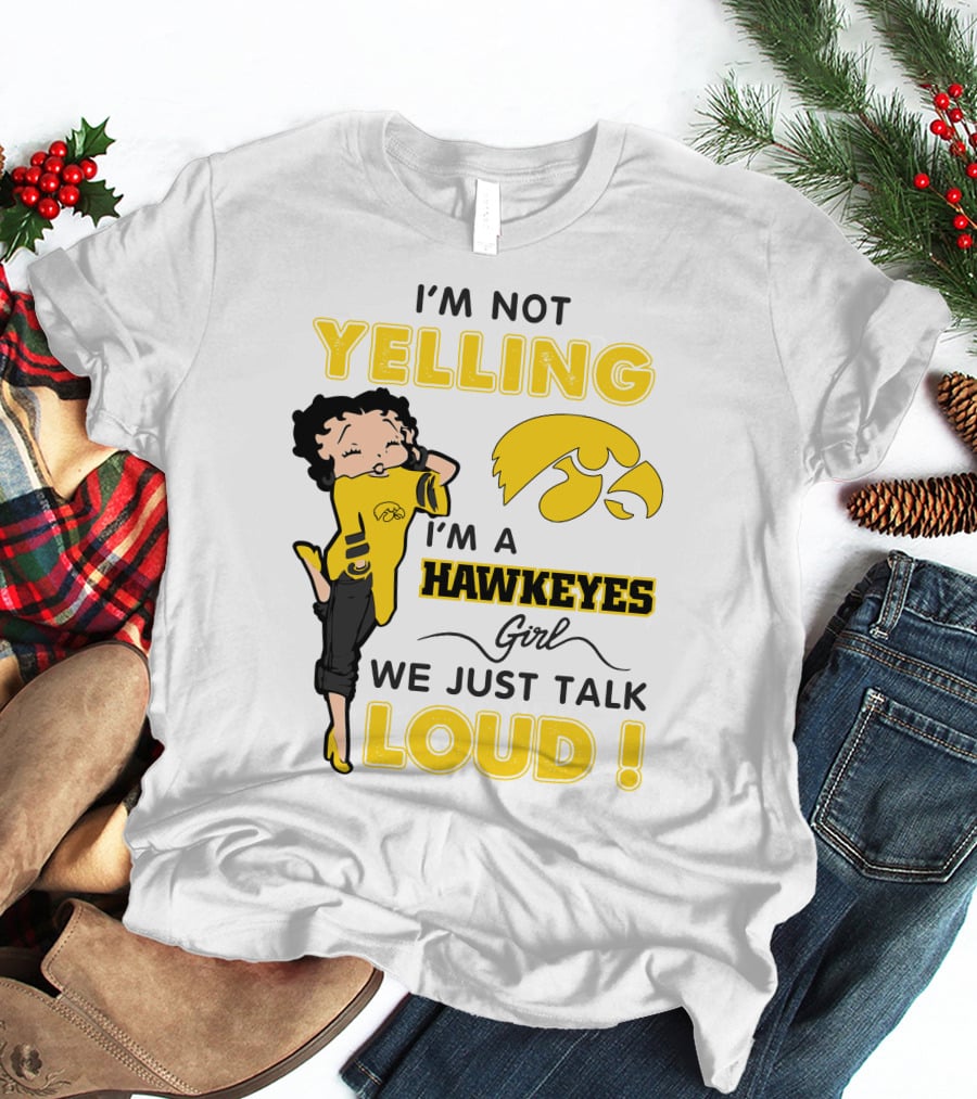 I'm Not Yelling I'm A Hawkeyes Girl We Just Talk Loud T-Shirt