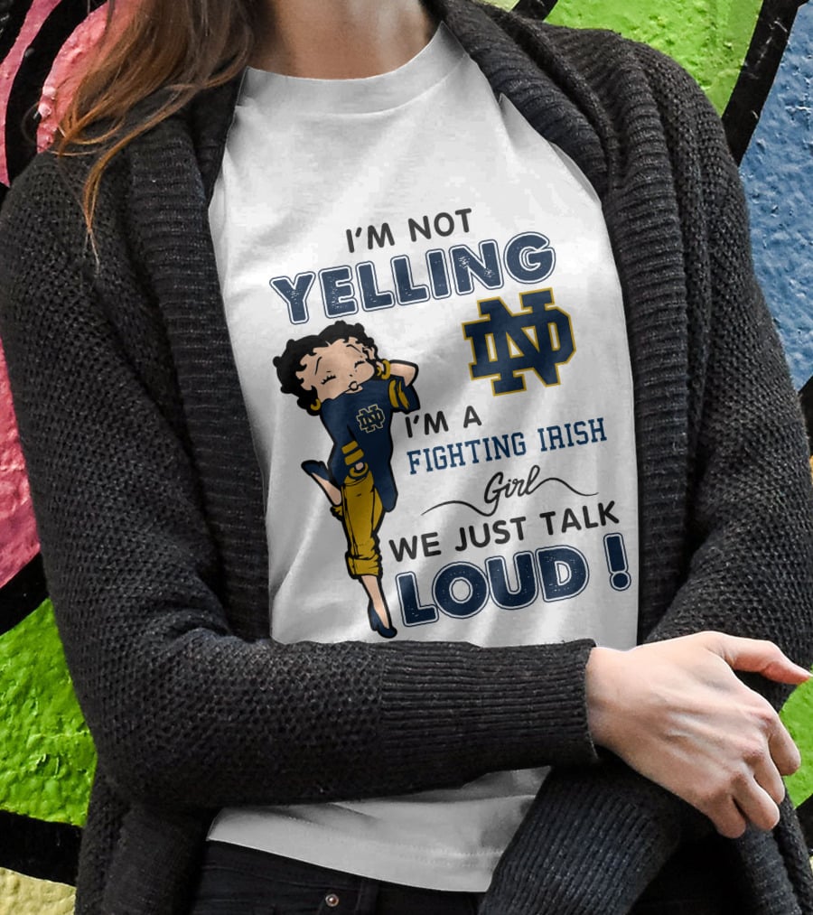 I'm Not Yelling I'm A Notre Dame Fighting Irish Girl We Just Talk Loud T-Shirt