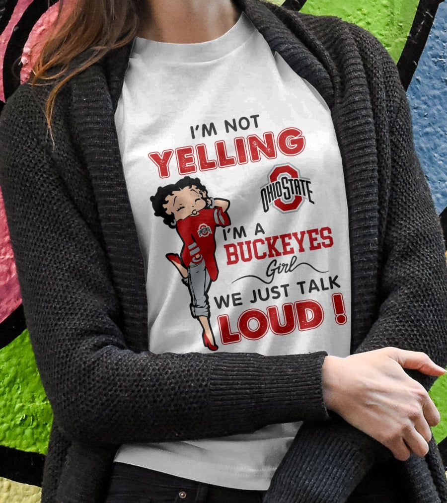 I'm Not Yelling I'm A Buckeyes Girl We Just Talk Loud Ohio State Betty Boop T-Shirt