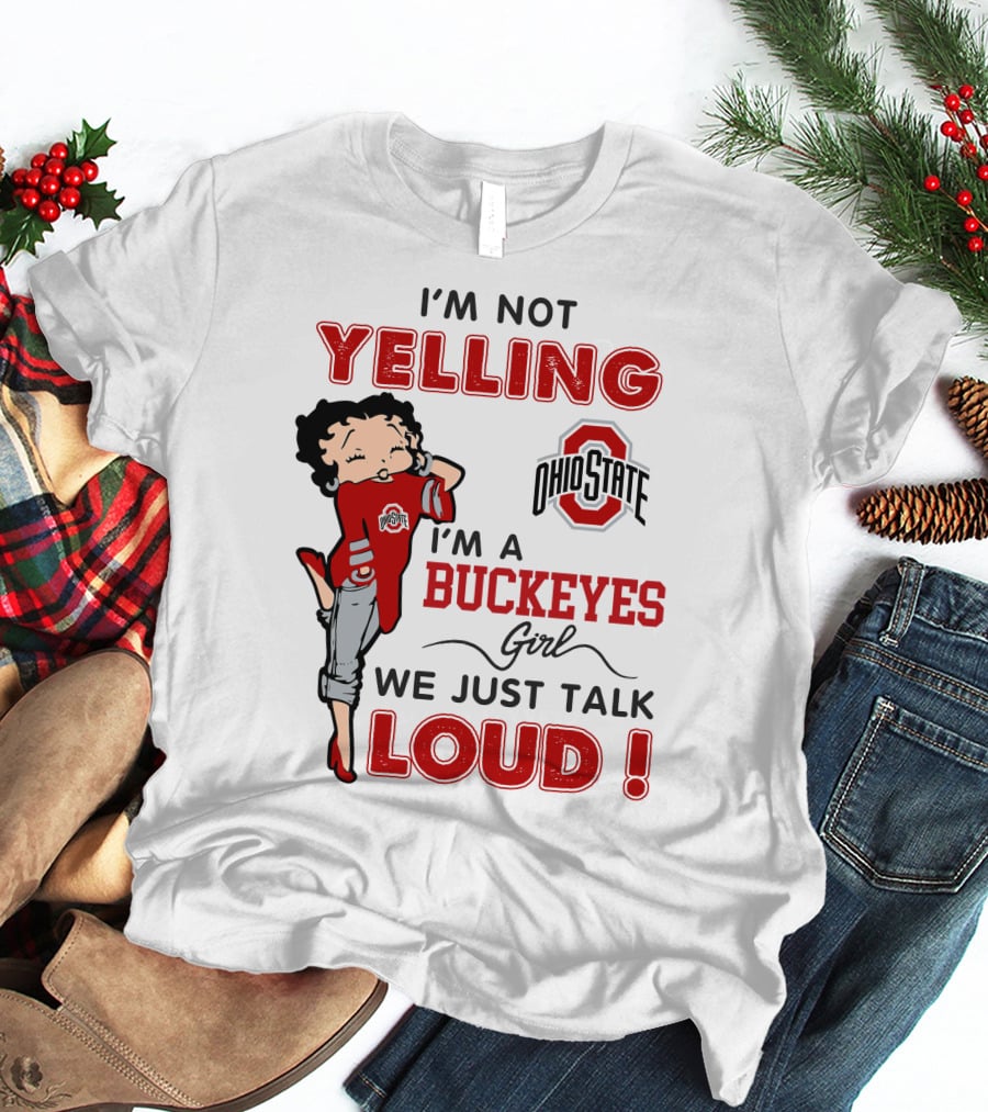 I'm Not Yelling I'm A Buckeyes Girl We Just Talk Loud Ohio State Betty Boop T-Shirt