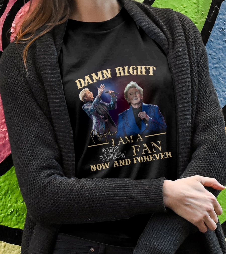 Damn Right I Am A Barry Manilow Fan Now And Forever T-Shirt
