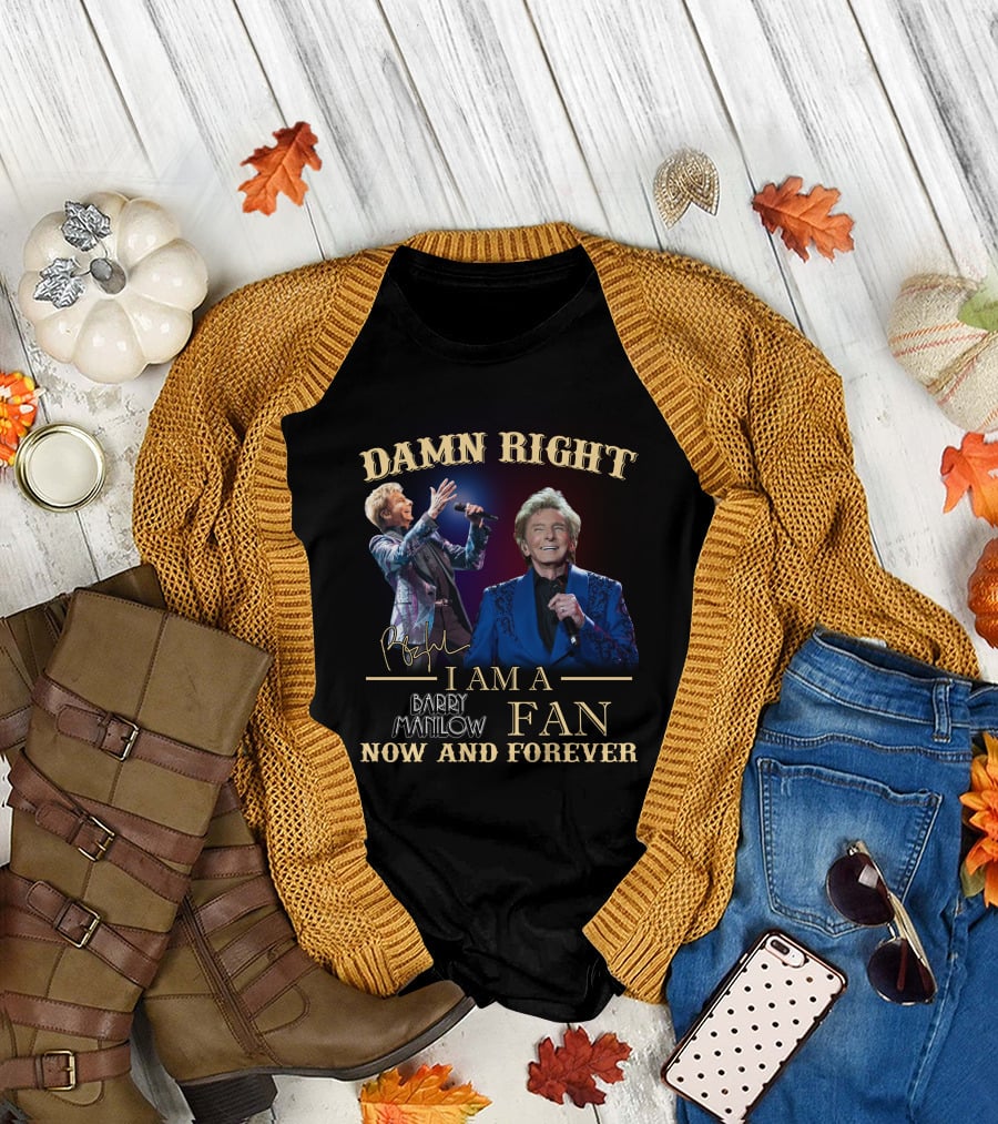 Damn Right I Am A Barry Manilow Fan Now And Forever T-Shirt