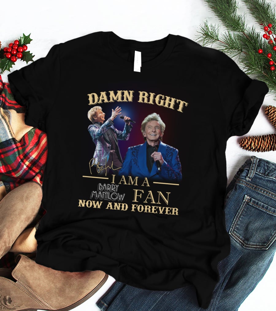 Damn Right I Am A Barry Manilow Fan Now And Forever T-Shirt
