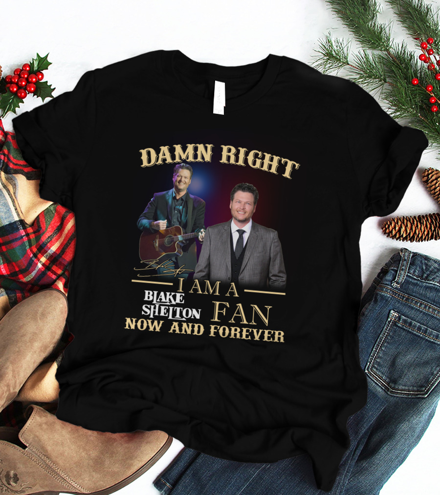 DAMN RIGHT I AM A BLAKE SHELTON FAN NOW AND FOREVER T-Shirt