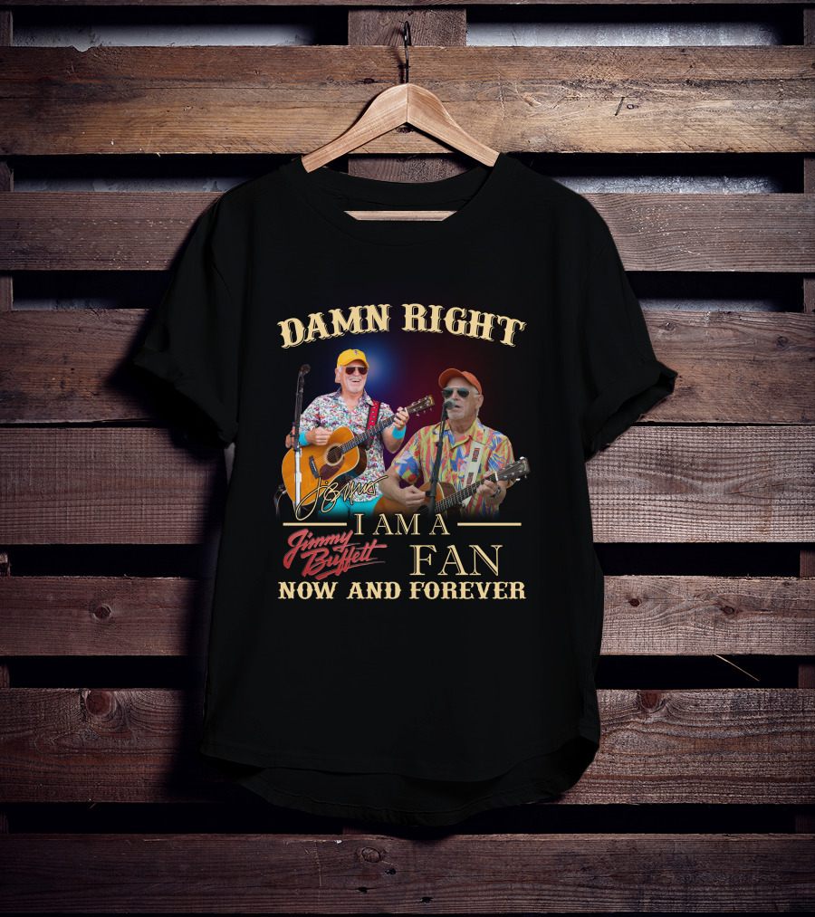 Damn Right I Am A Jimmy Buffett Fan Now And Forever T-Shirt